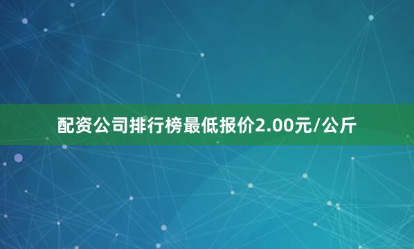 配资公司排行榜最低报价2.00元/公斤