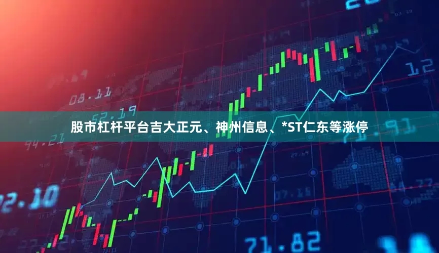 股市杠杆平台吉大正元、神州信息、*ST仁东等涨停