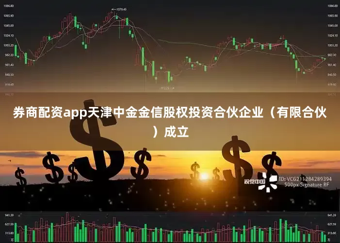 券商配资app天津中金金信股权投资合伙企业（有限合伙）成立