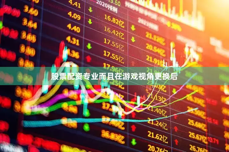 股票配资专业而且在游戏视角更换后