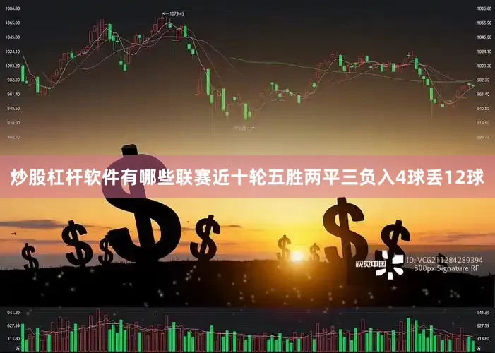 炒股杠杆软件有哪些联赛近十轮五胜两平三负入4球丢12球