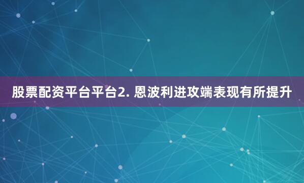 股票配资平台平台　　2. 恩波利进攻端表现有所提升