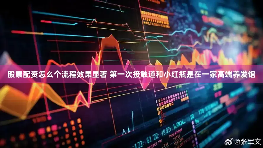 股票配资怎么个流程效果显著 第一次接触道和小红瓶是在一家高端养发馆