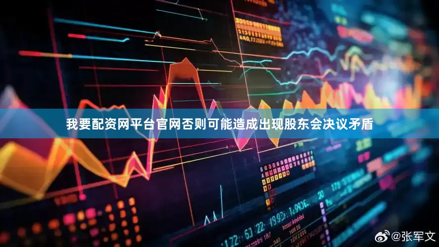 我要配资网平台官网否则可能造成出现股东会决议矛盾