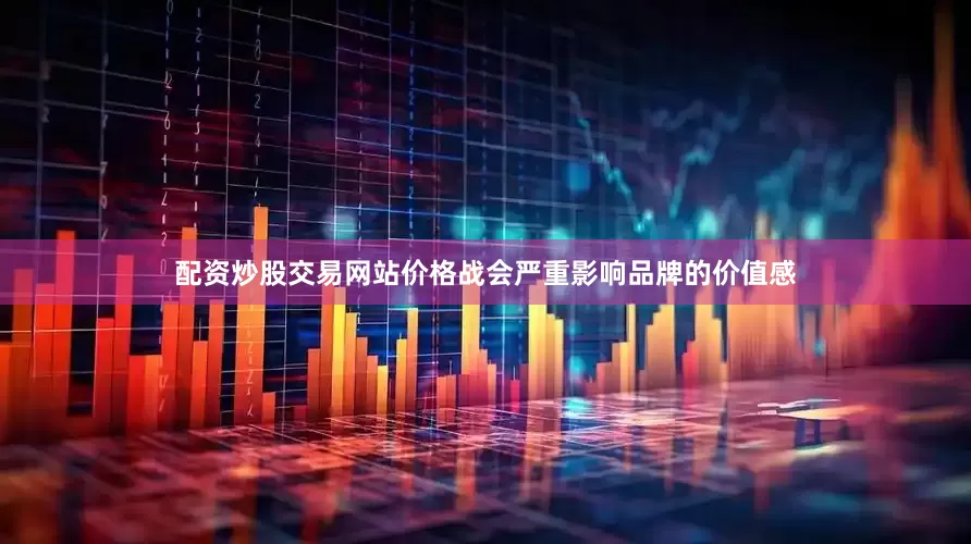 配资炒股交易网站价格战会严重影响品牌的价值感