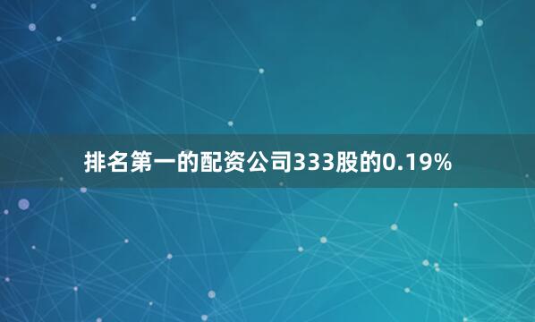 排名第一的配资公司333股的0.19%