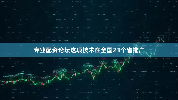 专业配资论坛这项技术在全国23个省推广