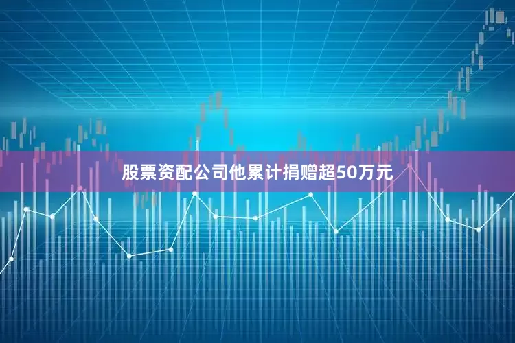 股票资配公司他累计捐赠超50万元