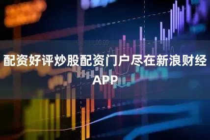 配资好评炒股配资门户尽在新浪财经APP