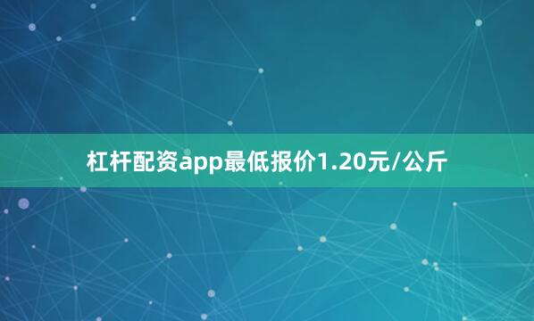 杠杆配资app最低报价1.20元/公斤