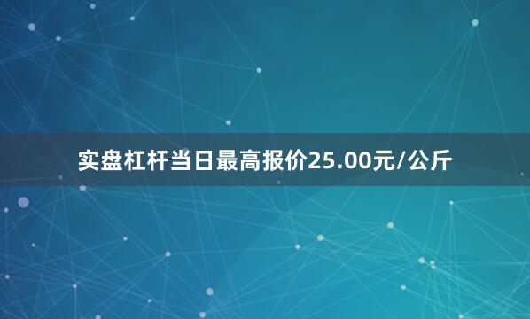 实盘杠杆当日最高报价25.00元/公斤