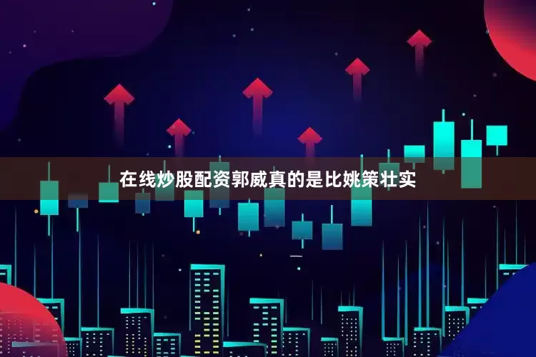 在线炒股配资郭威真的是比姚策壮实