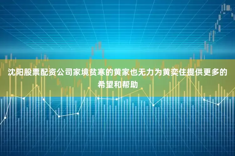 沈阳股票配资公司家境贫寒的黄家也无力为黄奕住提供更多的希望和帮助