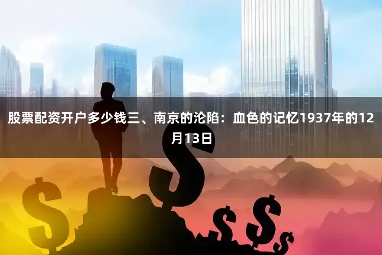 股票配资开户多少钱三、南京的沦陷：血色的记忆1937年的12月13日