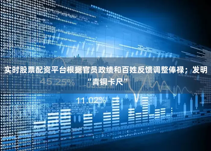 实时股票配资平台根据官员政绩和百姓反馈调整俸禄；发明 “青铜卡尺”