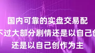 国内可靠的实盘交易配资平台不过大部分剧情还是以自己创作为主