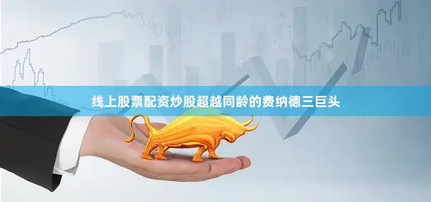 线上股票配资炒股超越同龄的费纳德三巨头