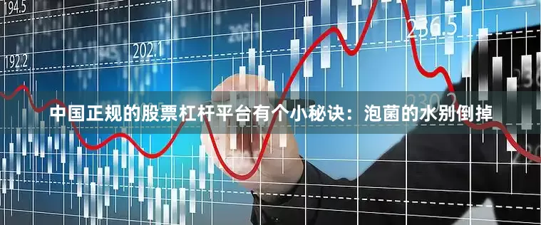 中国正规的股票杠杆平台有个小秘诀：泡菌的水别倒掉