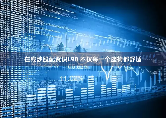 在线炒股配资识L90 不仅每一个座椅都舒适