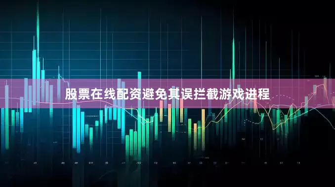 股票在线配资避免其误拦截游戏进程