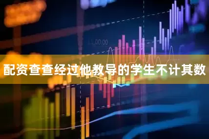 配资查查经过他教导的学生不计其数
