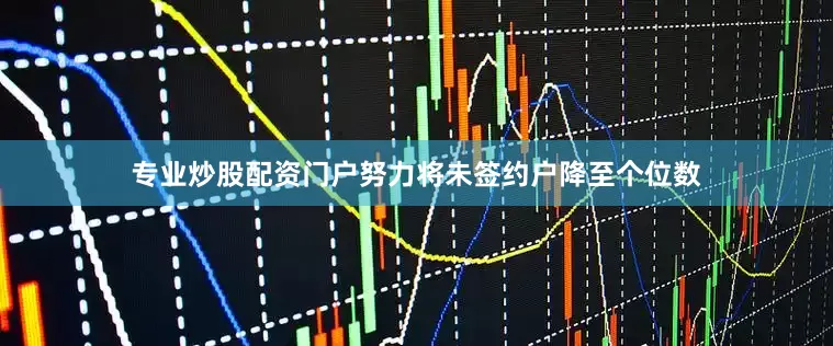 专业炒股配资门户努力将未签约户降至个位数