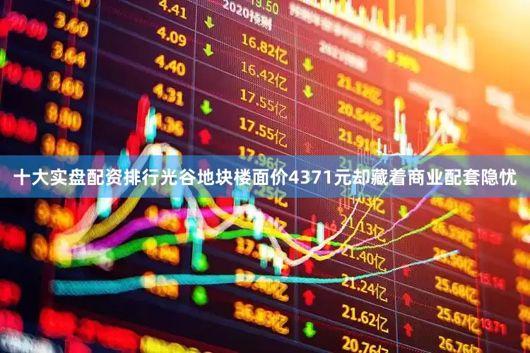十大实盘配资排行光谷地块楼面价4371元却藏着商业配套隐忧
