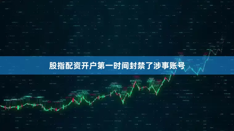股指配资开户第一时间封禁了涉事账号