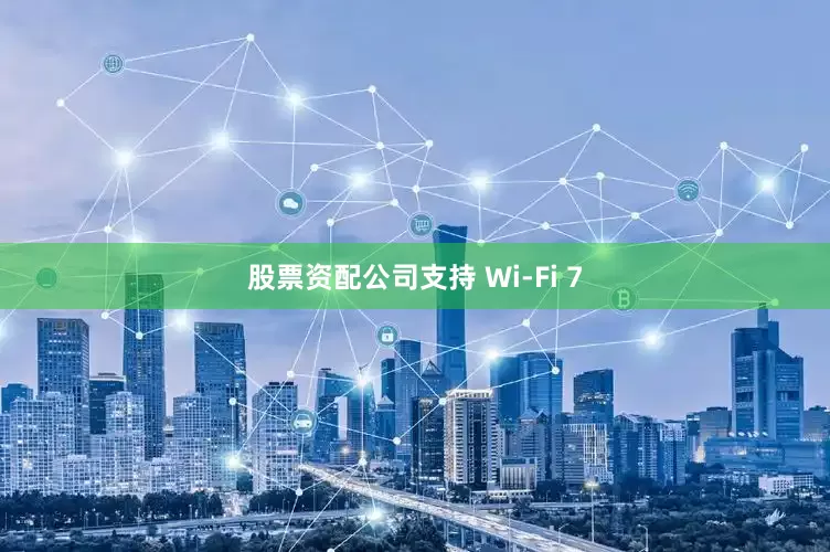股票资配公司支持 Wi-Fi 7