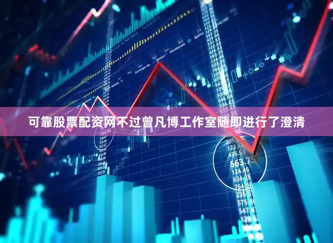 可靠股票配资网不过曾凡博工作室随即进行了澄清