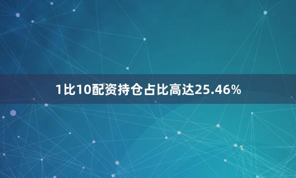 1比10配资持仓占比高达25.46%