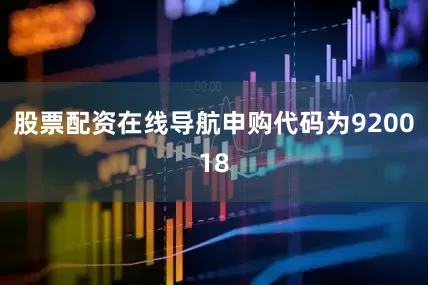 股票配资在线导航申购代码为920018