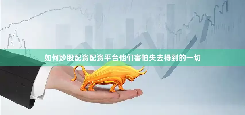如何炒股配资配资平台他们害怕失去得到的一切