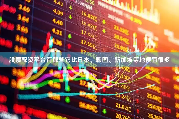 股票配资平台有那些它比日本、韩国、新加坡等地便宜很多