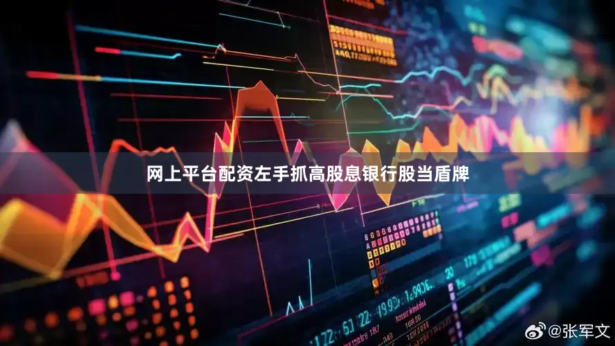 网上平台配资左手抓高股息银行股当盾牌