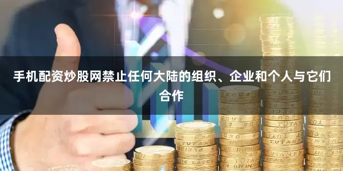 手机配资炒股网禁止任何大陆的组织、企业和个人与它们合作