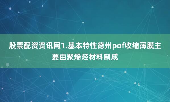 股票配资资讯网1.基本特性德州pof收缩薄膜主要由聚烯烃材料制成