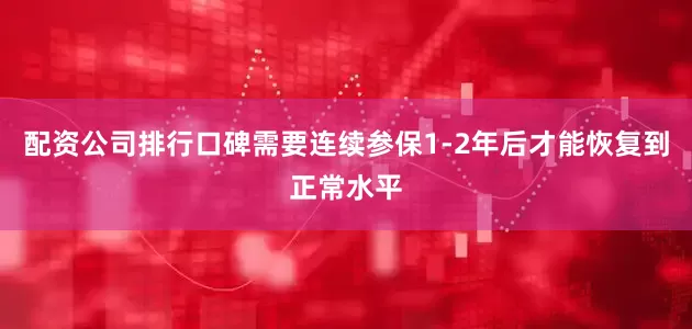 配资公司排行口碑需要连续参保1-2年后才能恢复到正常水平