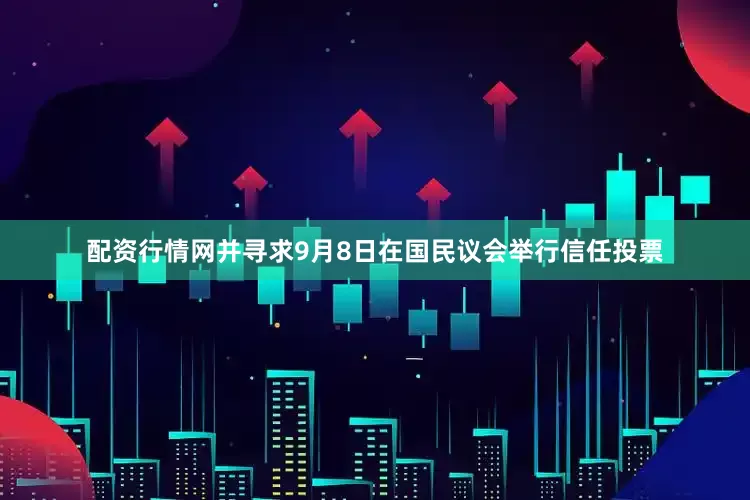 配资行情网并寻求9月8日在国民议会举行信任投票