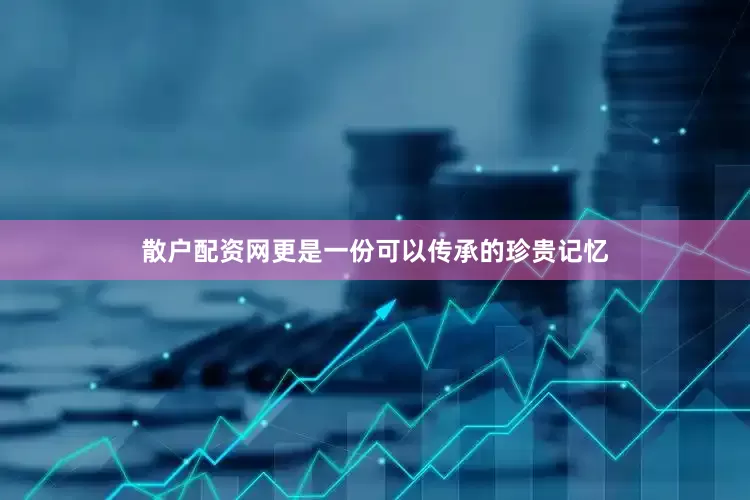 散户配资网更是一份可以传承的珍贵记忆