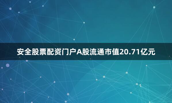 安全股票配资门户A股流通市值20.71亿元