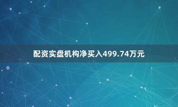配资实盘机构净买入499.74万元