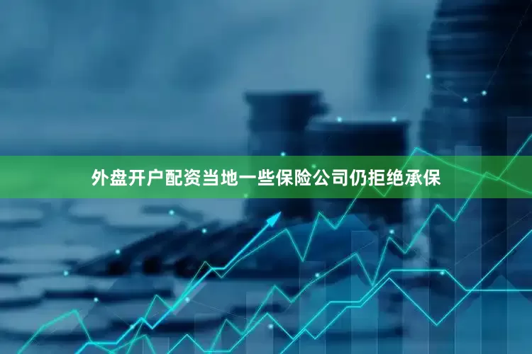 外盘开户配资当地一些保险公司仍拒绝承保