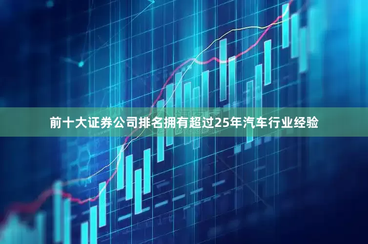 前十大证券公司排名拥有超过25年汽车行业经验