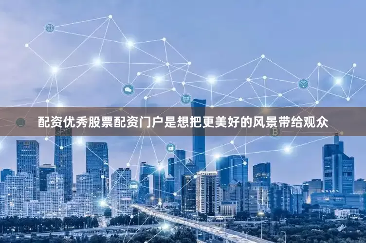 配资优秀股票配资门户是想把更美好的风景带给观众