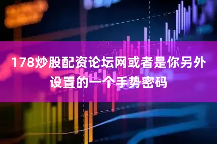 178炒股配资论坛网或者是你另外设置的一个手势密码
