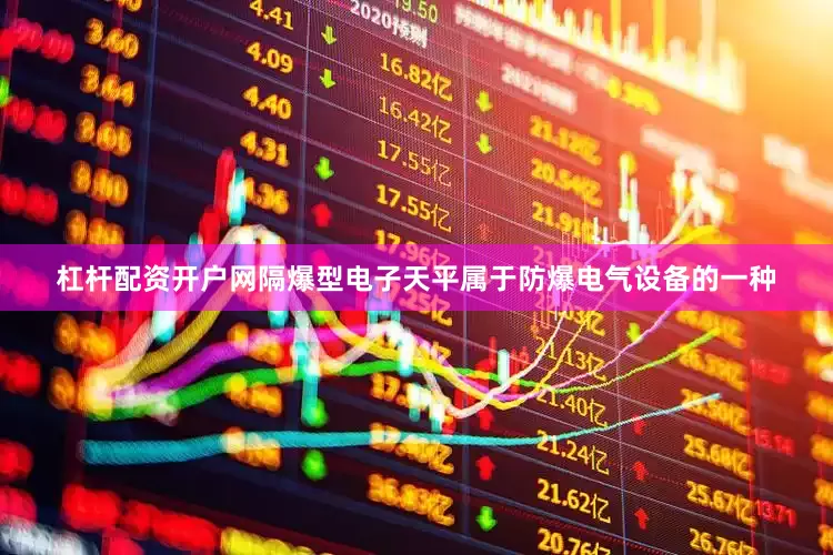 杠杆配资开户网隔爆型电子天平属于防爆电气设备的一种