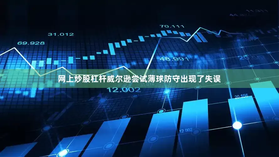 网上炒股杠杆威尔逊尝试薄球防守出现了失误