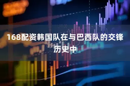 168配资韩国队在与巴西队的交锋历史中