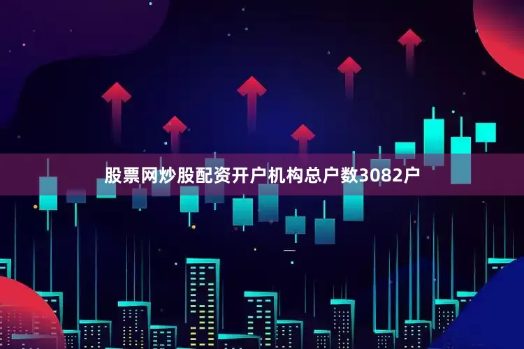 股票网炒股配资开户机构总户数3082户